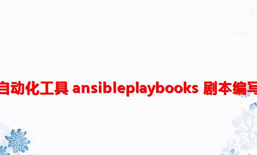 自动化工具 Ansible：playbooks 剧本编写